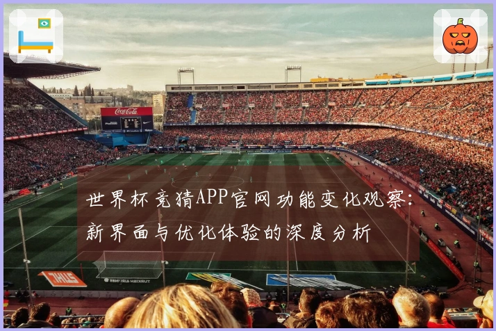 世界杯竞猜APP官网功能变化观察：新界面与优化体验的深度分析