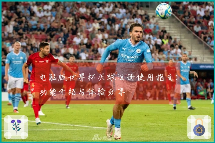 电脑版世界杯买球注册使用指南：功能介绍与体验分享