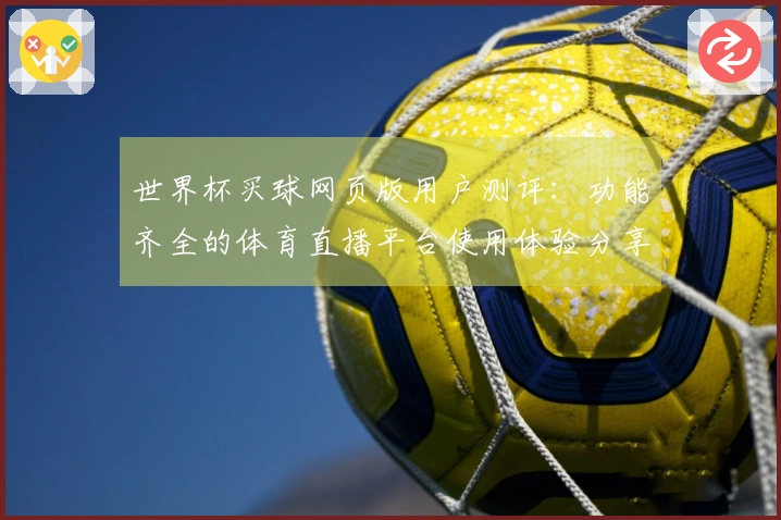 世界杯买球网页版用户测评:功能齐全的体育直播平台使用体验分享