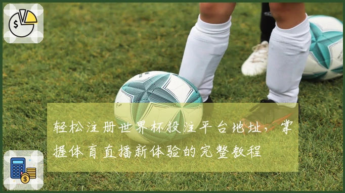 轻松注册世界杯投注平台地址，掌握体育直播新体验的完整教程