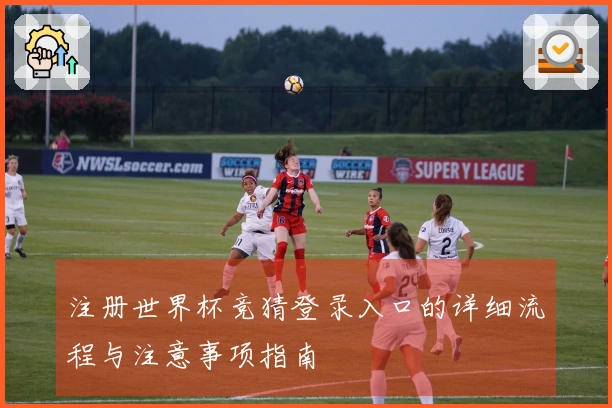 注册世界杯竞猜登录入口的详细流程与注意事项指南