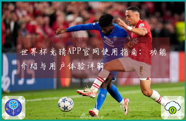 世界杯竞猜APP官网使用指南：功能介绍与用户体验详解
