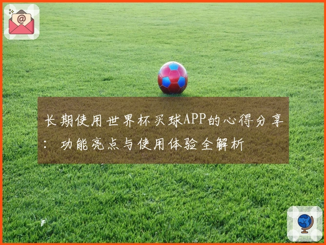 长期使用世界杯买球APP的心得分享：功能亮点与使用体验全解析