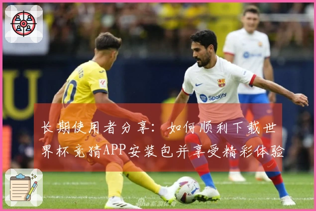长期使用者分享：如何顺利下载世界杯竞猜APP安装包并享受精彩体验
