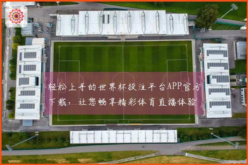 轻松上手的世界杯投注平台APP官方下载，让您畅享精彩体育直播体验