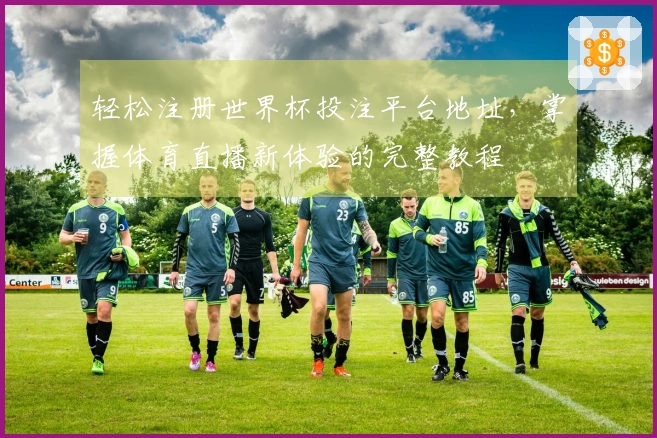 轻松注册世界杯投注平台地址，掌握体育直播新体验的完整教程
