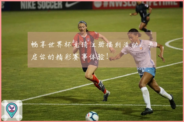 畅享世界杯竞猜注册福利活动，开启你的精彩赛事体验！
