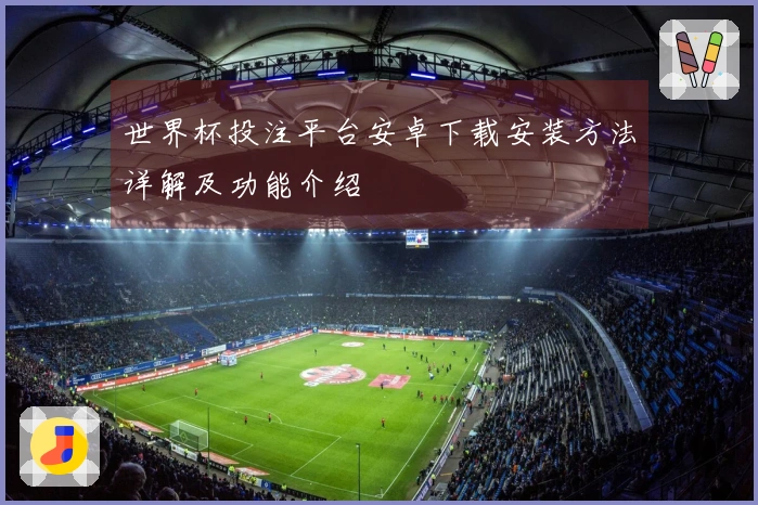 世界杯投注平台安卓下载安装方法详解及功能介绍