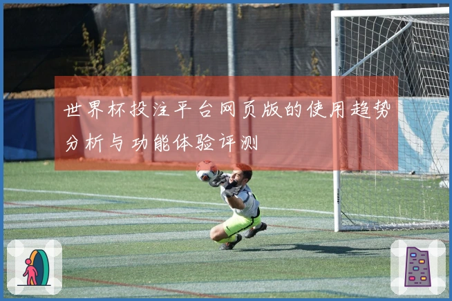 世界杯投注平台网页版的使用趋势分析与功能体验评测