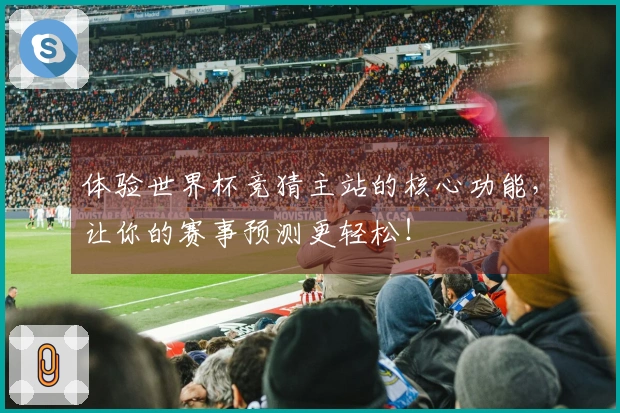 体验世界杯竞猜主站的核心功能,让你的赛事预测更轻松!