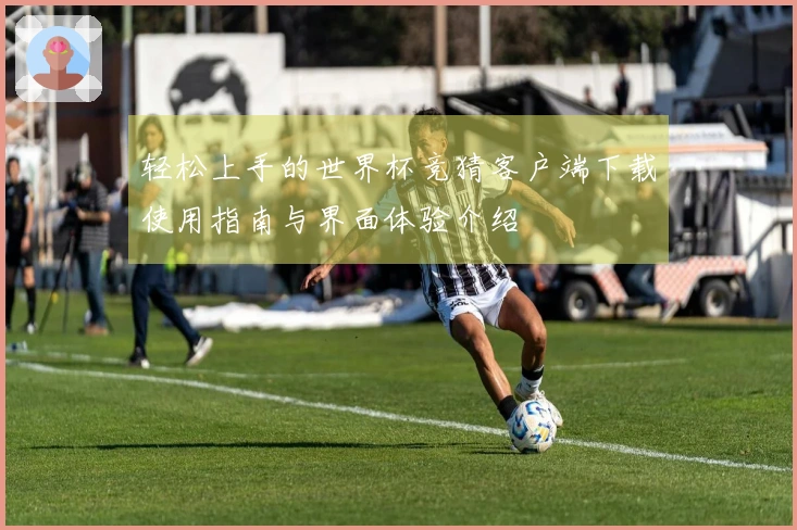 轻松上手的世界杯竞猜客户端下载使用指南与界面体验介绍