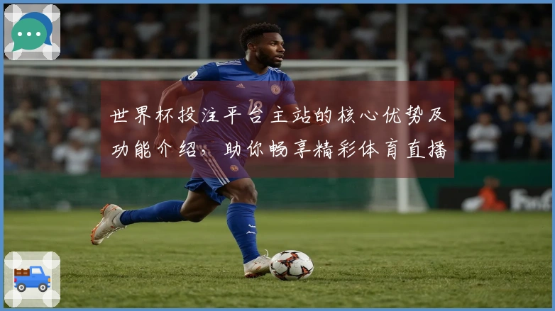 世界杯投注平台主站的核心优势及功能介绍，助你畅享精彩体育直播体验