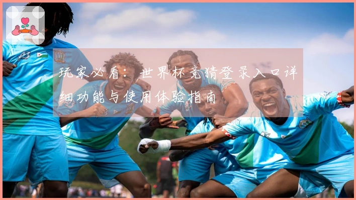 玩家必看：世界杯竞猜登录入口详细功能与使用体验指南