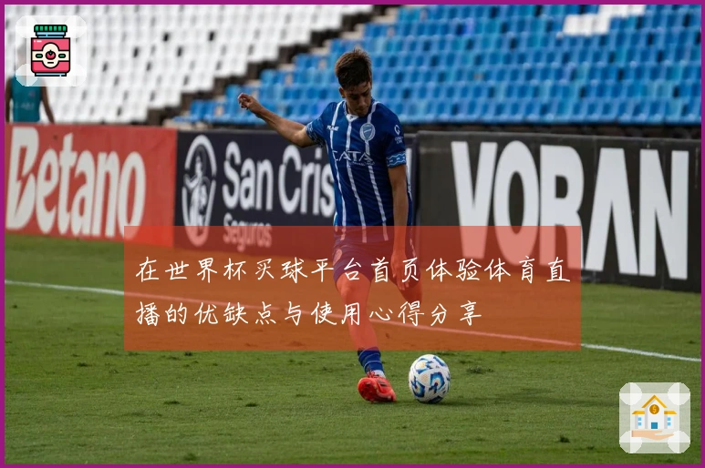 在世界杯买球平台首页体验体育直播的优缺点与使用心得分享