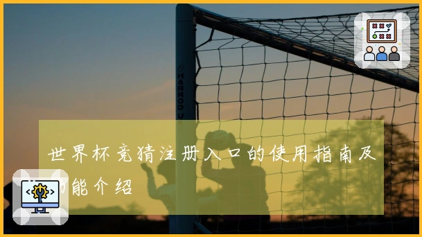 世界杯竞猜注册入口的使用指南及功能介绍
